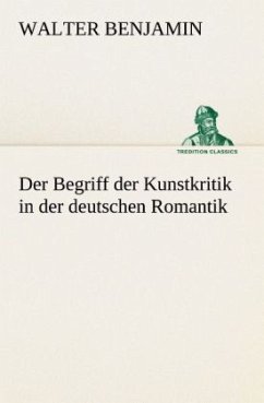 Der Begriff der Kunstkritik in der deutschen Romantik - Benjamin, Walter