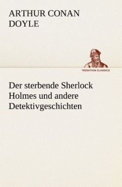 Der sterbende Sherlock Holmes und andere Detektivgeschichten - Doyle, Arthur Conan