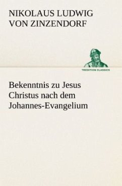 Bekenntnis zu Jesus Christus nach dem Johannes-Evangelium - Zinzendorf, Nikolaus Ludwig von