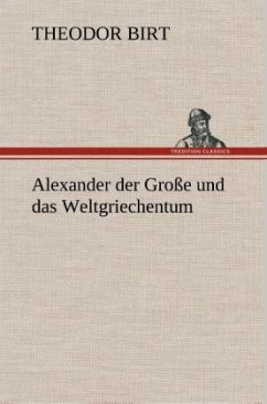 Alexander der Große und das Weltgriechentum - Birt, Theodor