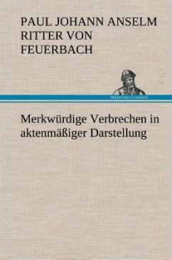 Merkwürdige Verbrechen in aktenmäßiger Darstellung - Feuerbach, Paul Johann Anselm von