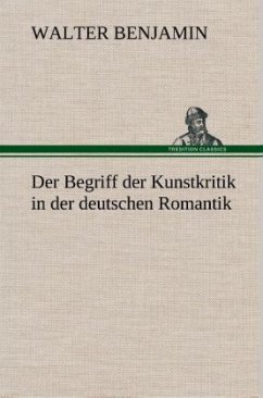 Der Begriff der Kunstkritik in der deutschen Romantik - Benjamin, Walter