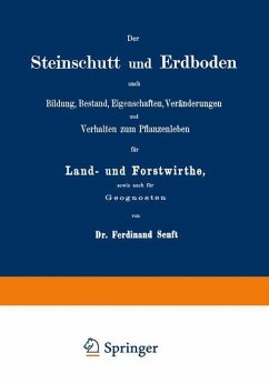 Der Steinschutt und Erdboden nach Bildung, Bestand, Eigenschaften, Veränderungen und Verhalten zum Pflanzenleben für Land- und Forstwirthe, sowie auch für Geognosten - Senft, Ferdinand