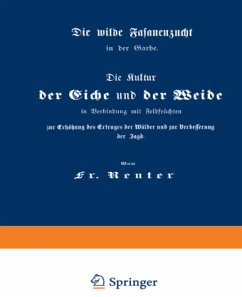 Die Kultur der Eiche und der Weide in Verbindung mit Feldfrüchten zur Erhöhung des Ertrages der Wälder und zur Verbesserung der Jagd - Reuter, Fritz