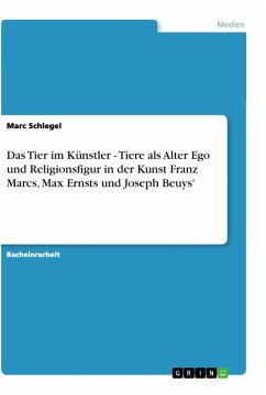 Das Tier im Künstler - Tiere als Alter Ego und Religionsfigur in der Kunst Franz Marcs, Max Ernsts und Joseph Beuys' - Schlegel, Marc