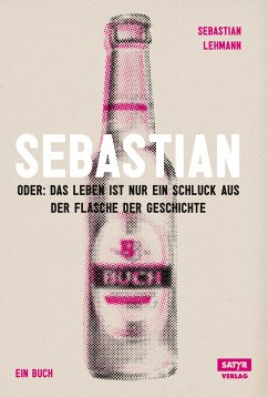 Sebastian: oder das Leben ist nur ein Schluck aus der Flasche der Geschichte (eBook, PDF) - Lehmann, Sebastian