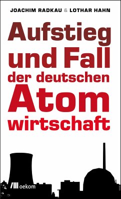 Aufstieg und Fall der deutschen Atomwirtschaft (eBook, ePUB) - Radkau, Joachim; Hahn, Lothar