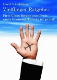 Vielflieger Ratgeber: First Class fliegen zum Preis eines Economy Tickets ist genial! (eBook, ePUB)