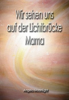 Wir sehen uns auf der Lichtbrücke, Mama (eBook, ePUB) - Moonlight, Angela