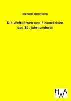 Die Weltbörsen und Finanzkrisen des 16. Jahrhunderts - Ehrenberg, Richard