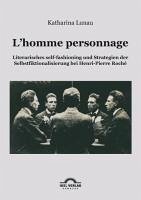 L'homme personnage: Literarisches self-fashioning und Strategien der Selbstfiktionalisierung bei Henri-Pierre-Roché (eBook, PDF) - Lunau, Katharina