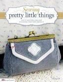 Sewing Pretty Little Things: How to Make Small Bags and Clutches from Fabric Remnants [With Pattern(s)]