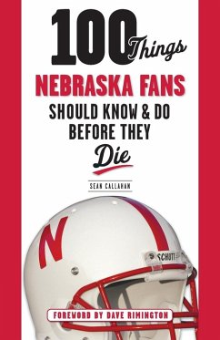 100 Things Nebraska Fans Should Know & Do Before They Die - Callahan, Sean 100 Things Nebraska Fans Should Know & Do Before They Die - Callahan, Sean