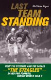 Last Team Standing: How the Steelers and the Eagles--The Steagles--Saved Pro Football During World War II