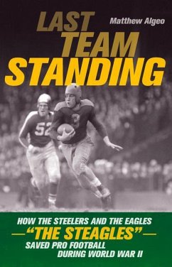 Last Team Standing: How the Steelers and the Eagles--The Steagles--Saved Pro Football During World War II - Algeo, Matthew