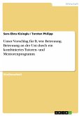 Unser Vorschlag für B, wie Betreuung. Betreuung an der Uni durch ein kombiniertes Tutoren- und Mentorenprogramm (eBook, PDF)