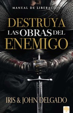 Destruya Las Obras del Enemigo: Manual de Liberación / Destroy the Works of the Enemy: A Deliverance Manual for Spiritual Warfare - Delgado, John; Delgado, Iris