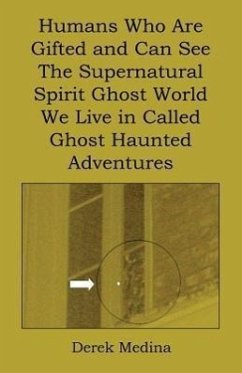 Humans Who Are Gifted and Can See the Supernatural Spirit Ghost World We Live in Called Ghost Haunted Adventures - Medina, Derek
