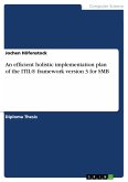 An efficient holistic implementation plan of the ITIL® framework version 3 for small and medium-sized business (SMB) in due consideration of all coherences and dependences to assure optimum quality of implementation (eBook, PDF)