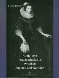 Königliche Frauenschicksale zwischen England und Kurpfalz - Fehrle-Burger, Lili