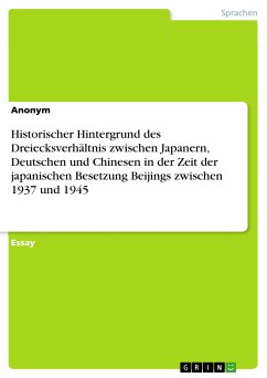 Historischer Hintergrund des Dreiecksverhältnis zwischen Japanern, Deutschen und Chinesen in der Zeit der japanischen Besetzung Beijings zwischen 1937 und 1945 (eBook, PDF)