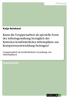 Kann die Gruppenarbeit als spezielle Form der Arbeitsgestaltung bezüglich der Kriterien lernförderlicher Arbeitsplätze zur Kompetenzentwicklung beitragen? (eBook, PDF) Kann die Gruppenarbeit als spezielle Form der Arbeitsgestaltung bezüglich der Kriterien lernförderlicher Arbeitsplätze zur Kompetenzentwicklung beitragen? (eBook, PDF)