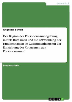 Der Beginn der Personennamengebung mittels Rufnamen und die Entwicklung der Familiennamen im Zusammenhang mit der Entstehung der Ortsnamen aus Personennamen (eBook, PDF) - Schulz, Angelina