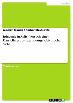 Iphigenie in Aulis - Versuch einer Darstellung aus rezeptionsgeschichtlicher Sicht (eBook, PDF) - Claucig, Joachim; Kautschitz, Norbert