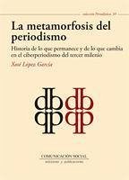 La metamorfosis del periodismo : historia de lo que permanece y de lo que cambia en el ciberperiodismo del tercer milenio - López García, Xosé