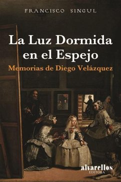 La luz dormida en el espejo : memorias de Diego Velázquez - Singul, Francisco