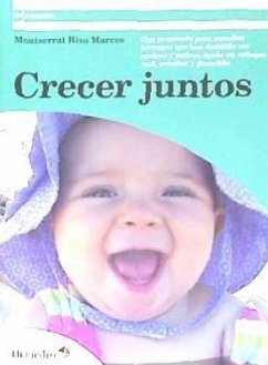 Crecer juntos : una propuesta para aquellas personas que han decidido ser madres y padres, desde un enfoque real, práctico y divertido - Rizo Marcos, Montserrat