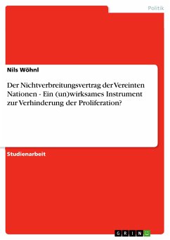 Der Nichtverbreitungsvertrag der Vereinten Nationen - Ein (un)wirksames Instrument zur Verhinderung der Proliferation? (eBook, PDF) Der Nichtverbreitungsvertrag der Vereinten Nationen - Ein (un)wirksames Instrument zur Verhinderung der Proliferation? (eBook, PDF)