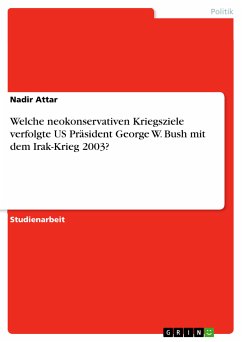 Welche neokonservativen Kriegsziele verfolgte US Präsident George W. Bush mit dem Irak-Krieg 2003? (eBook, PDF) Welche neokonservativen Kriegsziele verfolgte US Präsident George W. Bush mit dem Irak-Krieg 2003? (eBook, PDF)
