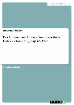 Der Himmel auf Erden - Eine exegetische Untersuchung zu Jesaja 65,17-20 (eBook, PDF) Der Himmel auf Erden - Eine exegetische Untersuchung zu Jesaja 65,17-20 (eBook, PDF)