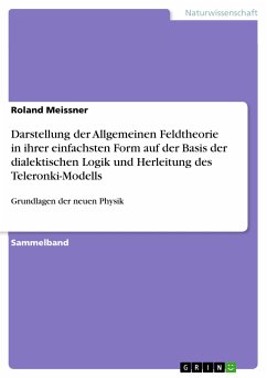 Darstellung der Allgemeinen Feldtheorie in ihrer einfachsten Form auf der Basis der dialektischen Logik und Herleitung des Teleronki-Modells (eBook, PDF)