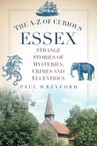 The A-Z of Curious Essex: Strange Stories of Mysteries, Crimes and Eccentrics
