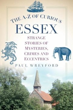 The A-Z of Curious Essex: Strange Stories of Mysteries, Crimes and Eccentrics - Wreyford, Paul