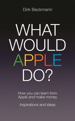 What Would Apple Do?: How You Can Learn from Apple and Make Money: Inspirations and Ideas - Beckmann, Dirk