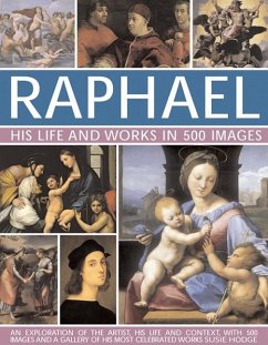 Raphael: His Life and Works in 500 Images: An Exploration of the Artist, His Life and Context, with 500 Images and a Gallery of His Most Celebrated Wo - Hodge Susie