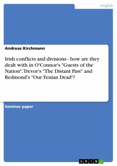 Irish conflicts and divisions - how are they dealt with in O'Connor's &quote;Guests of the Nation&quote;, Trevor's &quote;The Distant Past&quote; and Redmond's &quote;Our Fenian Dead&quote;? (eBook, PDF)