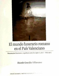 El mundo funerario romano en el Pais Valenciano: monumentos funerarios y sepulturas entre los siglos I.a. de C. y VII. d. de C. - González Villaescusa, Ricardo