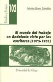 El mundo del trabajo en Andalucía visto por los escritores (1875-1931) El mundo del trabajo en Andalucía visto por los escritores (1875-1931)