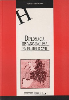 Diplomacia hispano-inglesa en el siglo XVII : razón de estado y relaciones de poder durante la Guerra de los 30 años. 1618-1648 - Sanz Camañes, Porfirio