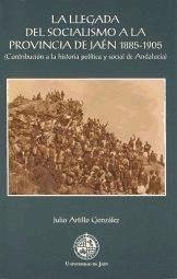 La llegada del socialismo a la provincia de Jaén 1885-1905 : (contribución a la historia política y social de Andalucía) - Artillo González, Julio