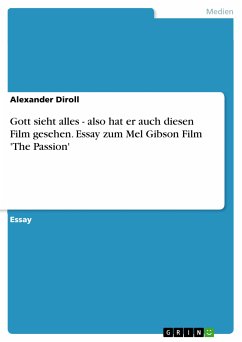 Gott sieht alles - also hat er auch diesen Film gesehen. Essay zum Mel Gibson Film 'The Passion' (eBook, PDF) - Diroll, Alexander