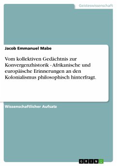 Vom kollektiven Gedächtnis zur Konvergenzhistorik - Afrikanische und europäische Erinnerungen an den Kolonialismus philosophisch hinterfragt. (eBook, PDF) Vom kollektiven Gedächtnis zur Konvergenzhistorik - Afrikanische und europäische Erinnerungen an den Kolonialismus philosophisch hinterfragt. (eBook, PDF)