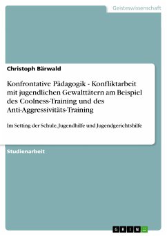 Konfrontative Pädagogik - Konfliktarbeit mit jugendlichen Gewalttätern am Beispiel des Coolness-Training und des Anti-Aggressivitäts-Training (eBook, PDF) - Bärwald, Christoph