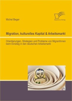 Migration, kulturelles Kapital & Arbeitsmarkt: Orientierungen, Strategien und Probleme von MigrantInnen beim Einstieg in den deutschen Arbeitsmarkt - Beger, Michel