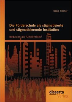 Die Förderschule als stigmatisierte und stigmatisierende Institution: Inklusion als Allheilmittel? - Tilscher, Nadja