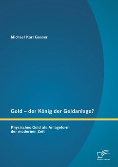 Gold - der König der Geldanlage? Physisches Gold als Anlageform der modernen Zeit - Gasser, Michael K.